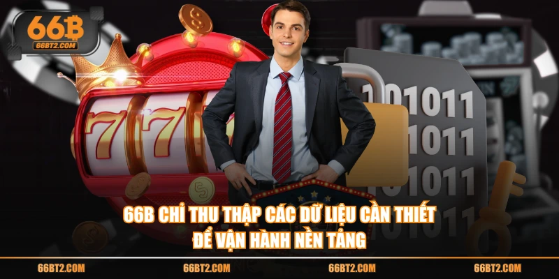 66B chỉ thu thập các dữ liệu cần thiết để vận hành nền tảng