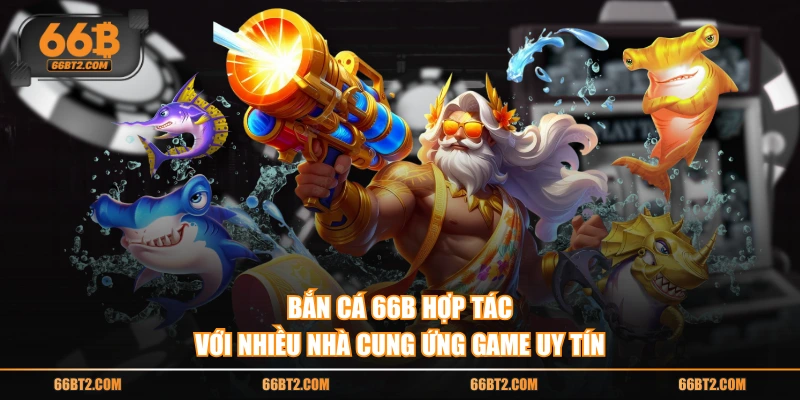 Bắn Cá 66B hợp tác với nhiều nhà cung ứng game uy tín