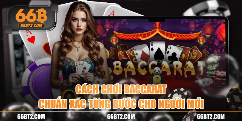 Cách Chơi Baccarat Chuẩn Xác Từng Bước Cho Người Mới