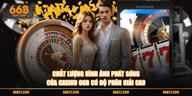 Chất lượng hình ảnh phát sóng của casino 66B có độ phân giải cao