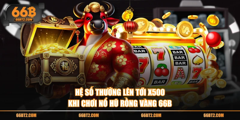 Hệ số thưởng lên tới x500 khi chơi nổ hũ rồng vàng 66B