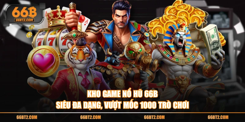 Kho game Nổ Hũ 66B siêu đa dạng, vượt mốc 1000 trò chơi