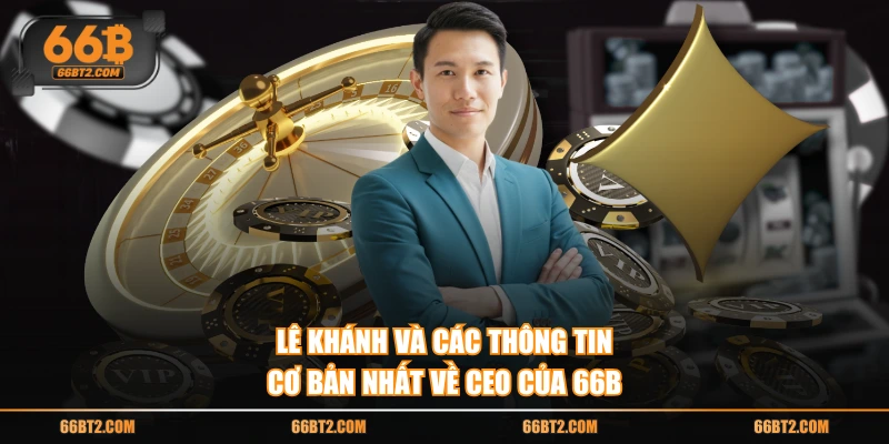 Lê Khánh và các thông tin cơ bản nhất về CEO của 66B