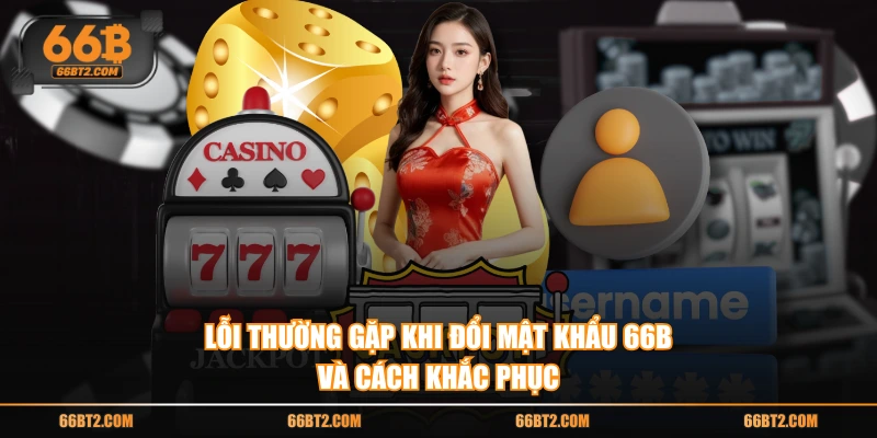 Lỗi thường gặp khi đổi mật khẩu 66B và cách khắc phục