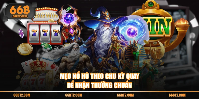 Mẹo nổ hũ theo chu kỳ quay để nhận thưởng chuẩn