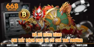 Nổ Hũ Rồng Vàng | Chi Tiết Cách Chơi Và Cơ Chế Trả Thưởng