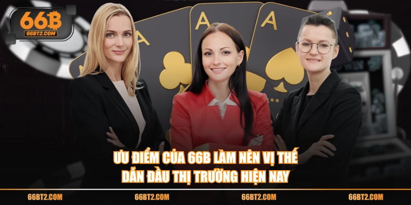 Ưu điểm của 66B làm nên vị thế dẫn đầu thị trường hiện nay